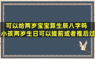 可以给两岁宝宝算生辰八字吗  小孩两岁生日可以提前或者推后过吗